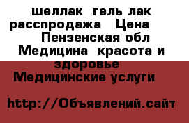 шеллак ,гель лак расспродажа › Цена ­ 100 - Пензенская обл. Медицина, красота и здоровье » Медицинские услуги   